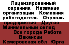 Лицензированный охранник › Название организации ­ Компания-работодатель › Отрасль предприятия ­ Другое › Минимальный оклад ­ 23 000 - Все города Работа » Вакансии   . Кемеровская обл.,Юрга г.